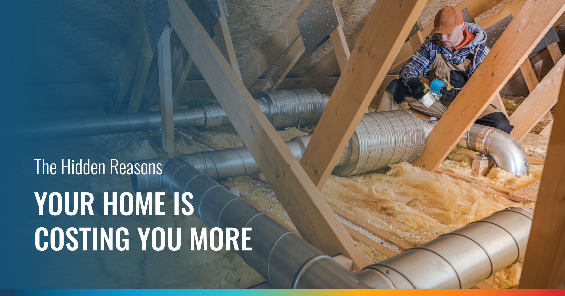 An attic view shows large metal ducts, wooden rafters, and insulation, with a person working on the right. Text reads: "The Hidden Reasons YOUR HOME IS COSTING YOU MORE".